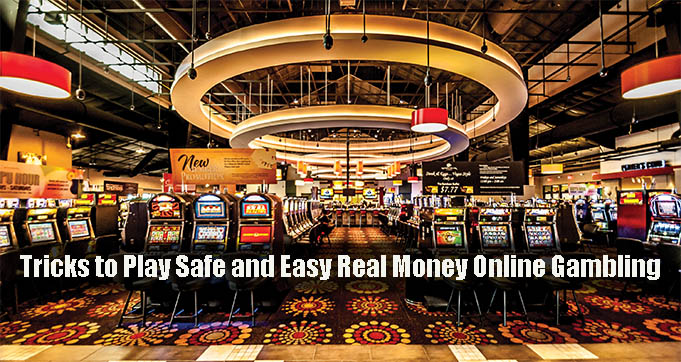 Tricks to Play Safe and Easy Real Money Online Gambling